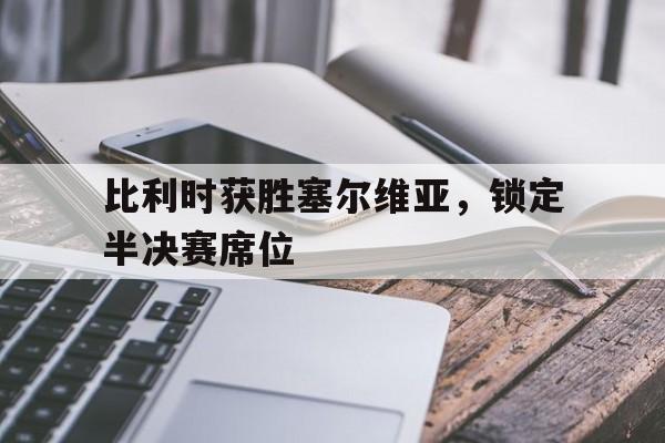 比利时获胜塞尔维亚，锁定半决赛席位